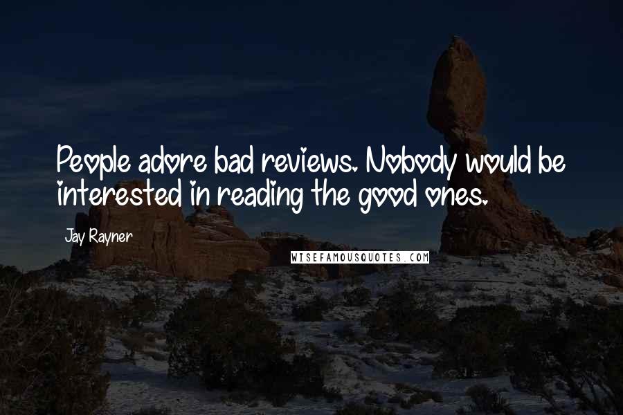 Jay Rayner Quotes: People adore bad reviews. Nobody would be interested in reading the good ones.