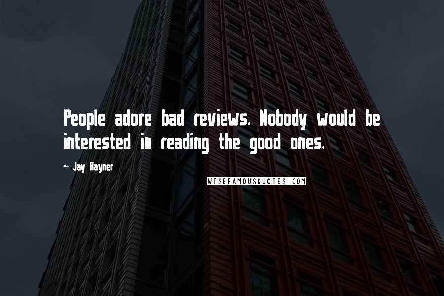 Jay Rayner Quotes: People adore bad reviews. Nobody would be interested in reading the good ones.