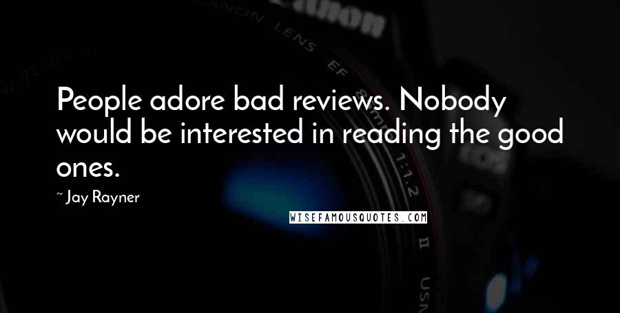 Jay Rayner Quotes: People adore bad reviews. Nobody would be interested in reading the good ones.