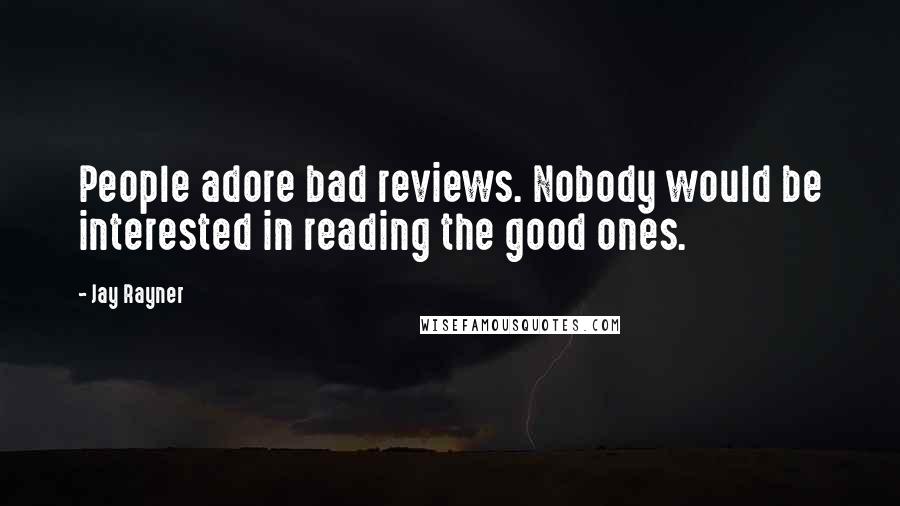 Jay Rayner Quotes: People adore bad reviews. Nobody would be interested in reading the good ones.