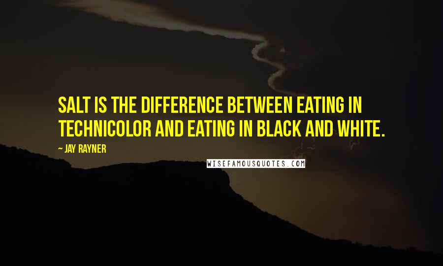 Jay Rayner Quotes: Salt is the difference between eating in Technicolor and eating in black and white.