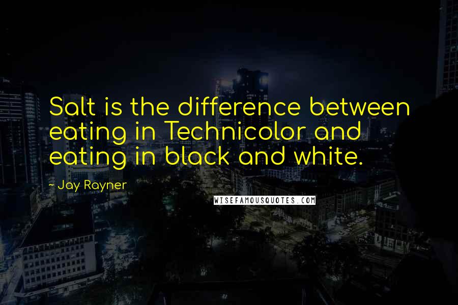 Jay Rayner Quotes: Salt is the difference between eating in Technicolor and eating in black and white.