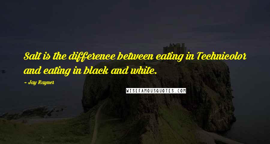 Jay Rayner Quotes: Salt is the difference between eating in Technicolor and eating in black and white.