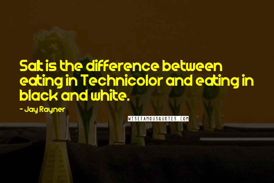 Jay Rayner Quotes: Salt is the difference between eating in Technicolor and eating in black and white.