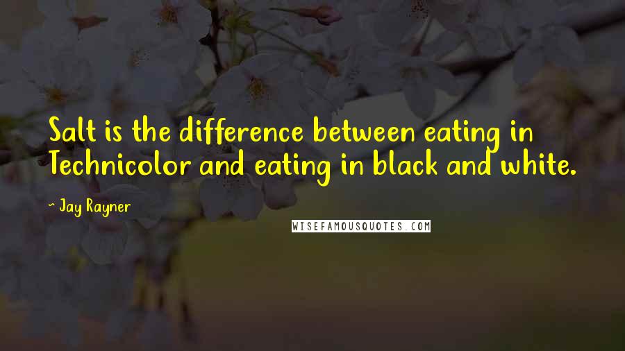 Jay Rayner Quotes: Salt is the difference between eating in Technicolor and eating in black and white.