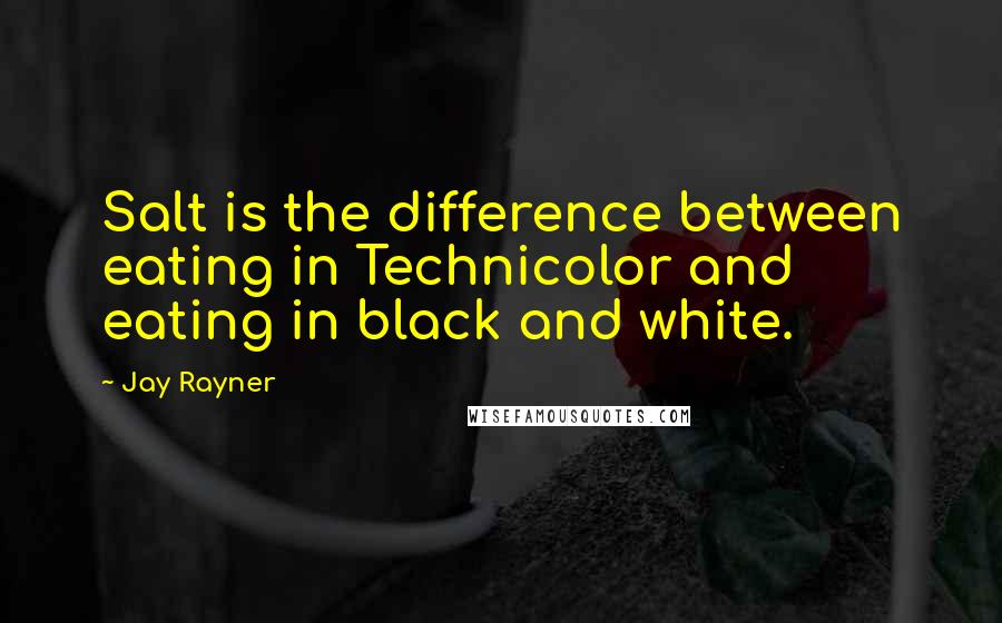 Jay Rayner Quotes: Salt is the difference between eating in Technicolor and eating in black and white.