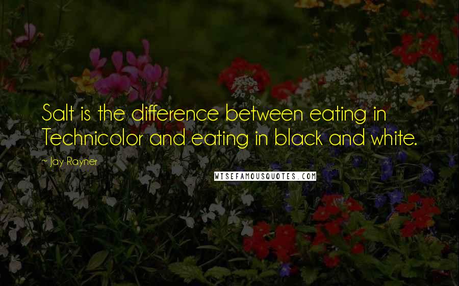 Jay Rayner Quotes: Salt is the difference between eating in Technicolor and eating in black and white.