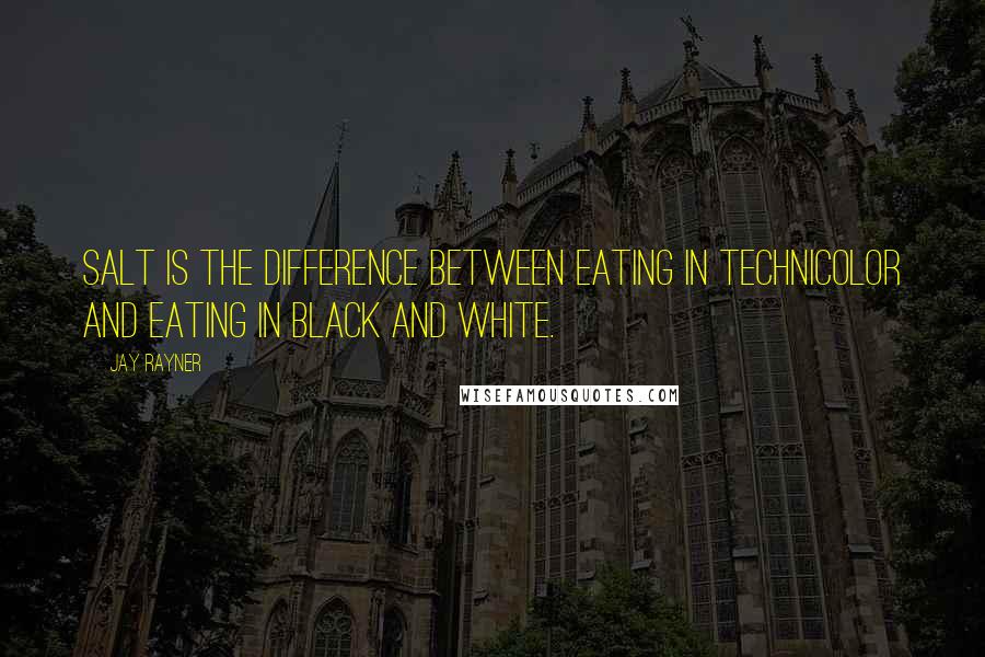 Jay Rayner Quotes: Salt is the difference between eating in Technicolor and eating in black and white.