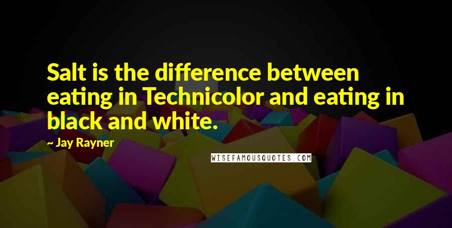 Jay Rayner Quotes: Salt is the difference between eating in Technicolor and eating in black and white.