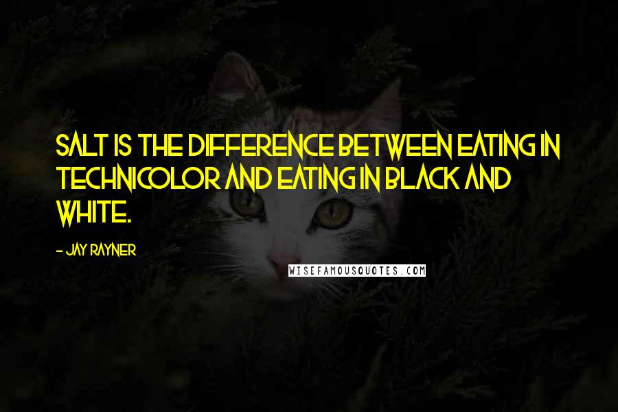 Jay Rayner Quotes: Salt is the difference between eating in Technicolor and eating in black and white.