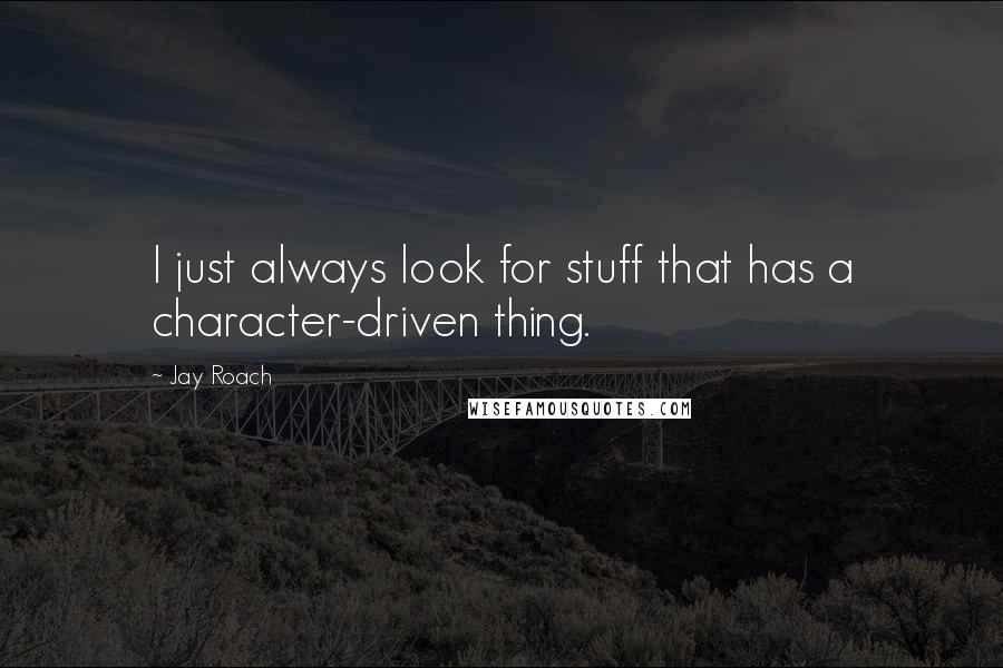 Jay Roach Quotes: I just always look for stuff that has a character-driven thing.