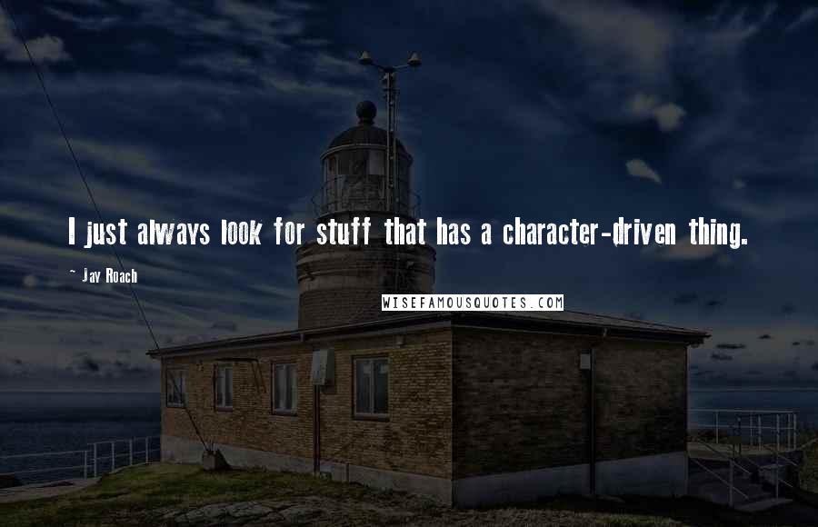 Jay Roach Quotes: I just always look for stuff that has a character-driven thing.