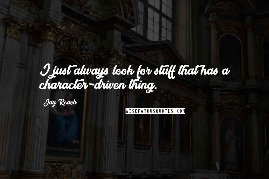 Jay Roach Quotes: I just always look for stuff that has a character-driven thing.