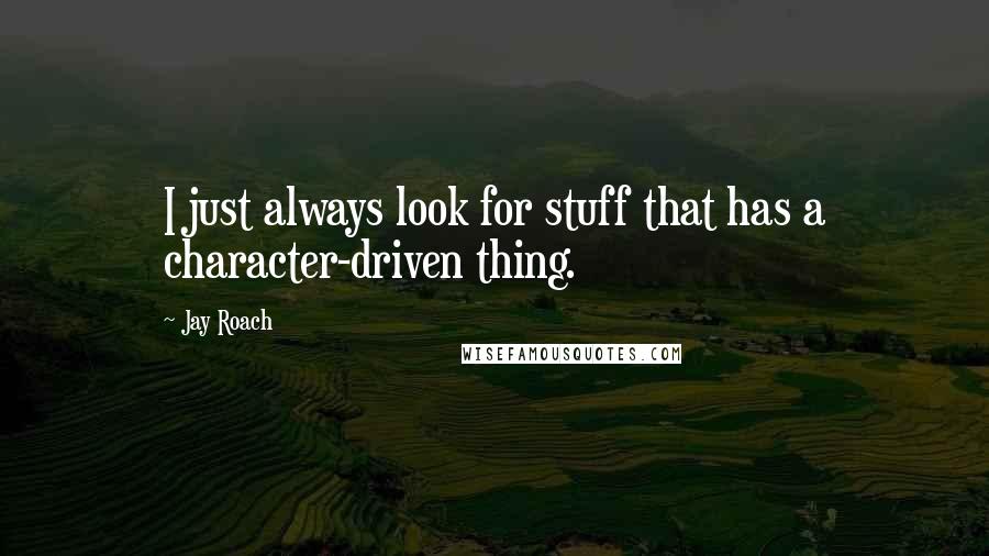 Jay Roach Quotes: I just always look for stuff that has a character-driven thing.