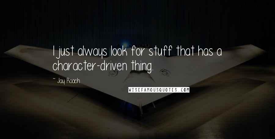 Jay Roach Quotes: I just always look for stuff that has a character-driven thing.
