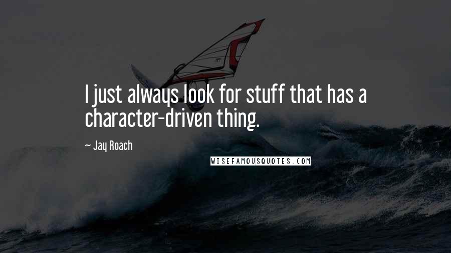 Jay Roach Quotes: I just always look for stuff that has a character-driven thing.