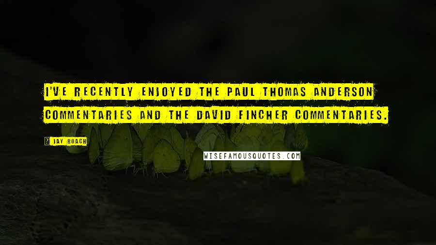 Jay Roach Quotes: I've recently enjoyed the Paul Thomas Anderson commentaries and the David Fincher commentaries.