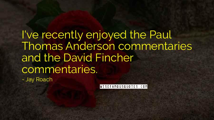 Jay Roach Quotes: I've recently enjoyed the Paul Thomas Anderson commentaries and the David Fincher commentaries.