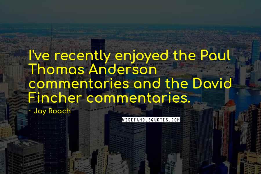 Jay Roach Quotes: I've recently enjoyed the Paul Thomas Anderson commentaries and the David Fincher commentaries.