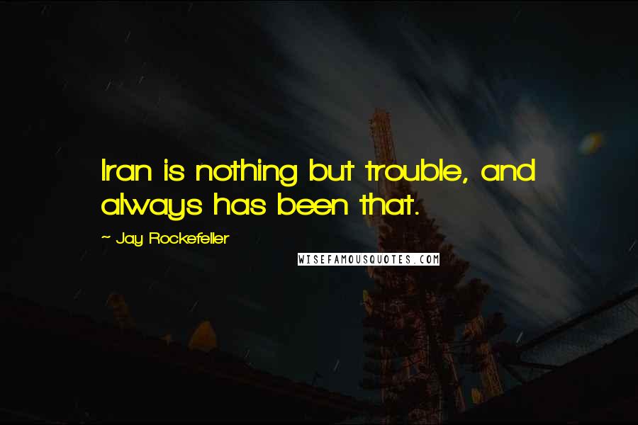 Jay Rockefeller Quotes: Iran is nothing but trouble, and always has been that.
