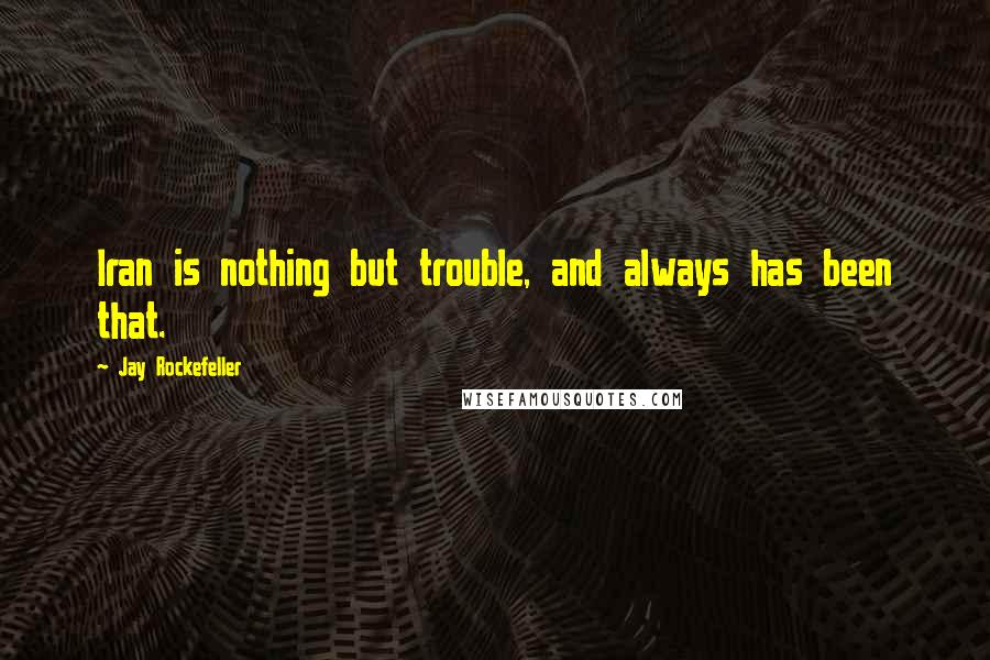 Jay Rockefeller Quotes: Iran is nothing but trouble, and always has been that.