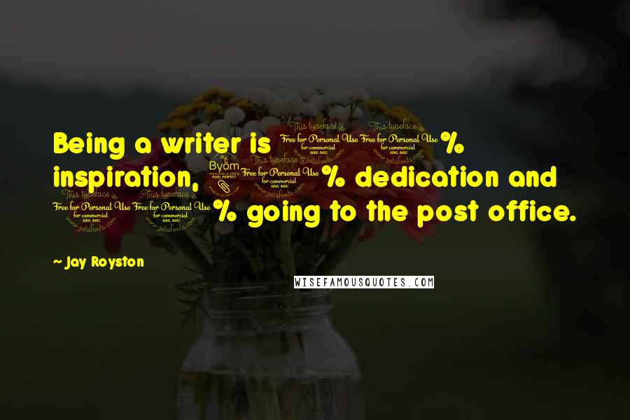 Jay Royston Quotes: Being a writer is 10% inspiration, 80% dedication and 10% going to the post office.