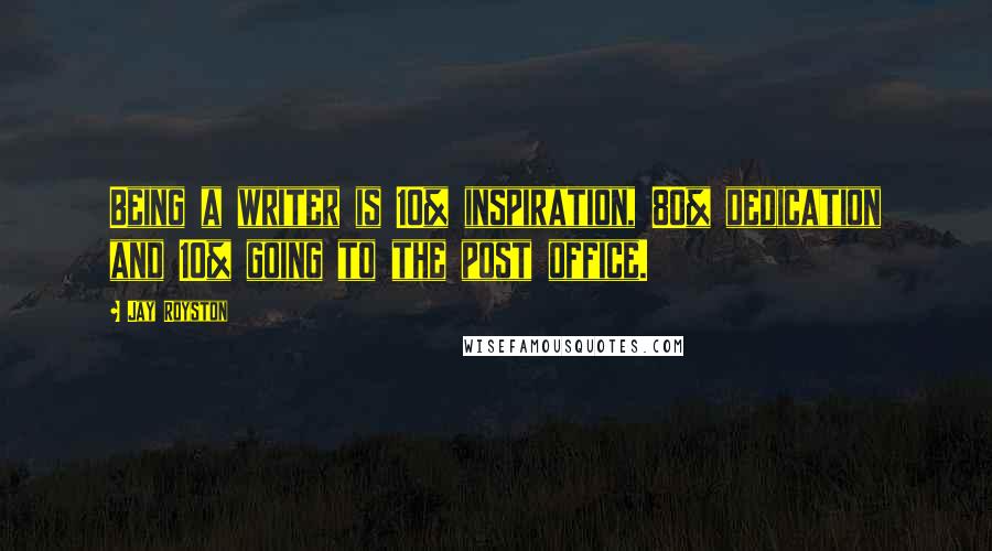 Jay Royston Quotes: Being a writer is 10% inspiration, 80% dedication and 10% going to the post office.