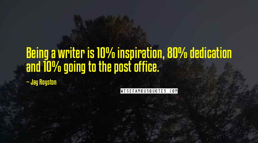 Jay Royston Quotes: Being a writer is 10% inspiration, 80% dedication and 10% going to the post office.