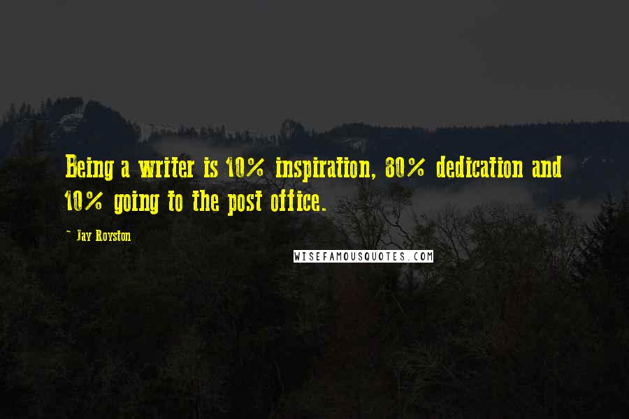 Jay Royston Quotes: Being a writer is 10% inspiration, 80% dedication and 10% going to the post office.