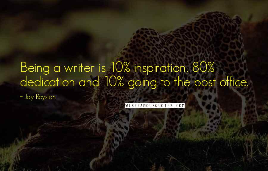 Jay Royston Quotes: Being a writer is 10% inspiration, 80% dedication and 10% going to the post office.