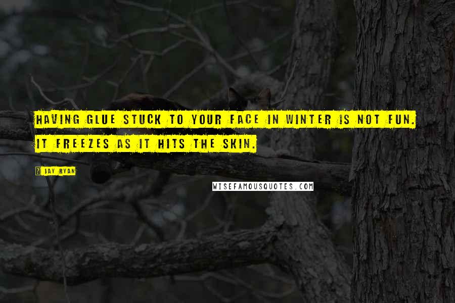 Jay Ryan Quotes: Having glue stuck to your face in winter is not fun. It freezes as it hits the skin.