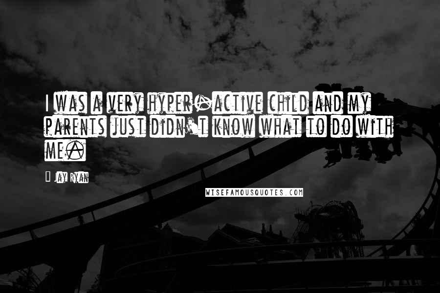 Jay Ryan Quotes: I was a very hyper-active child and my parents just didn't know what to do with me.