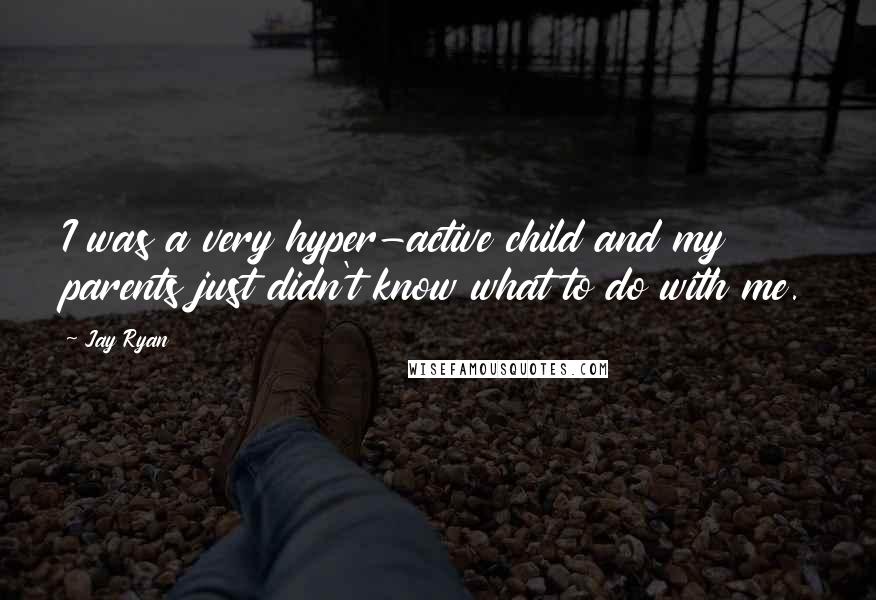 Jay Ryan Quotes: I was a very hyper-active child and my parents just didn't know what to do with me.