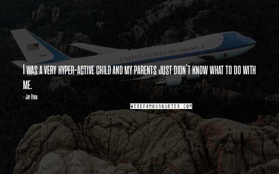 Jay Ryan Quotes: I was a very hyper-active child and my parents just didn't know what to do with me.