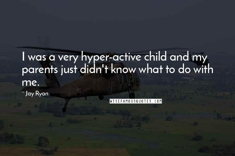 Jay Ryan Quotes: I was a very hyper-active child and my parents just didn't know what to do with me.