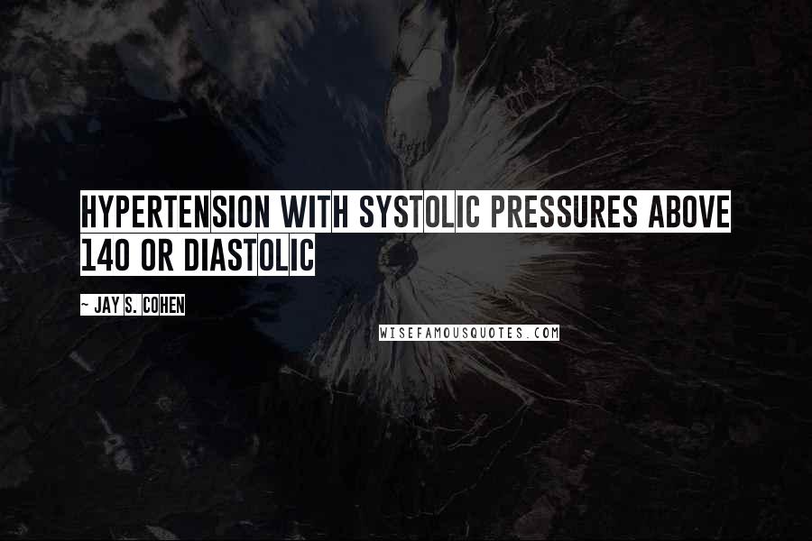 Jay S. Cohen Quotes: hypertension with systolic pressures above 140 or diastolic