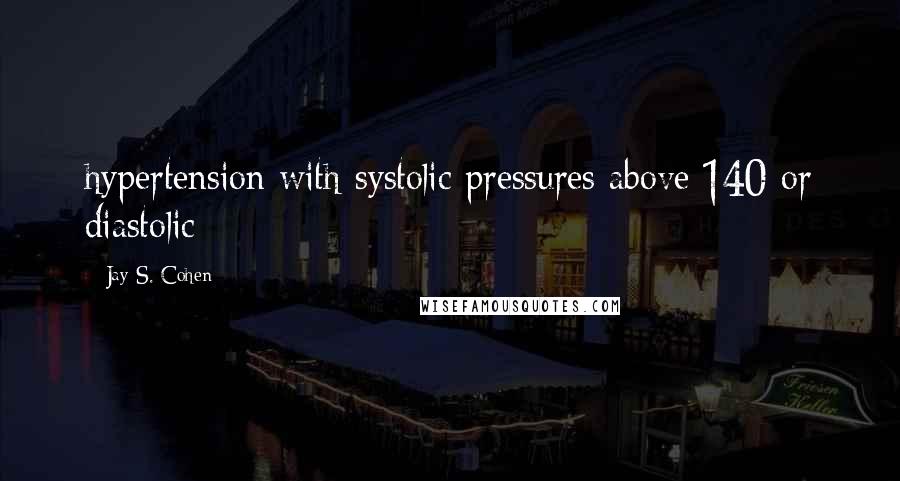 Jay S. Cohen Quotes: hypertension with systolic pressures above 140 or diastolic