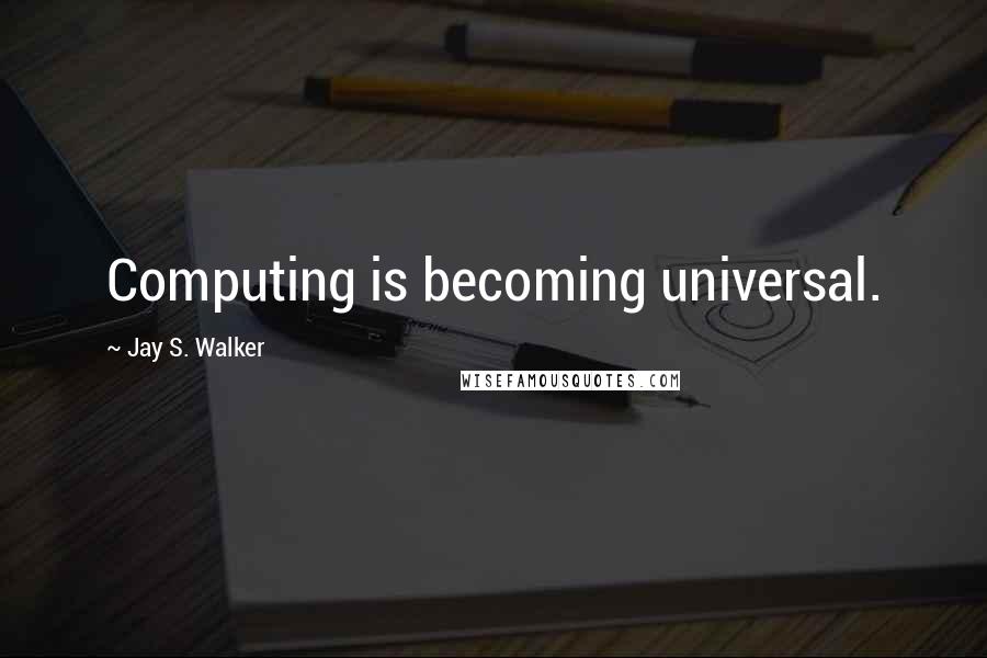 Jay S. Walker Quotes: Computing is becoming universal.