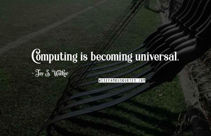 Jay S. Walker Quotes: Computing is becoming universal.