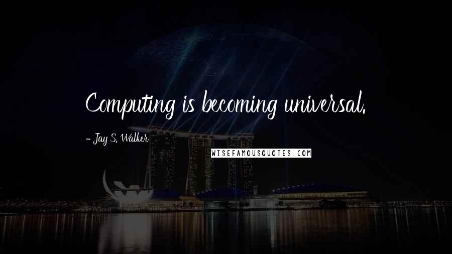 Jay S. Walker Quotes: Computing is becoming universal.