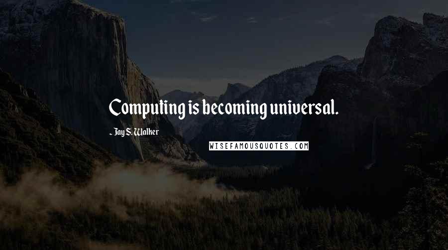 Jay S. Walker Quotes: Computing is becoming universal.