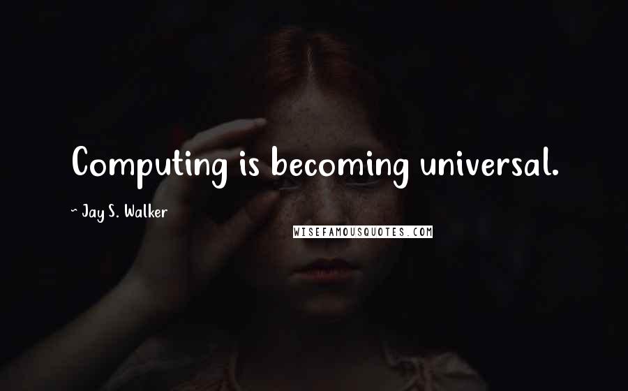 Jay S. Walker Quotes: Computing is becoming universal.