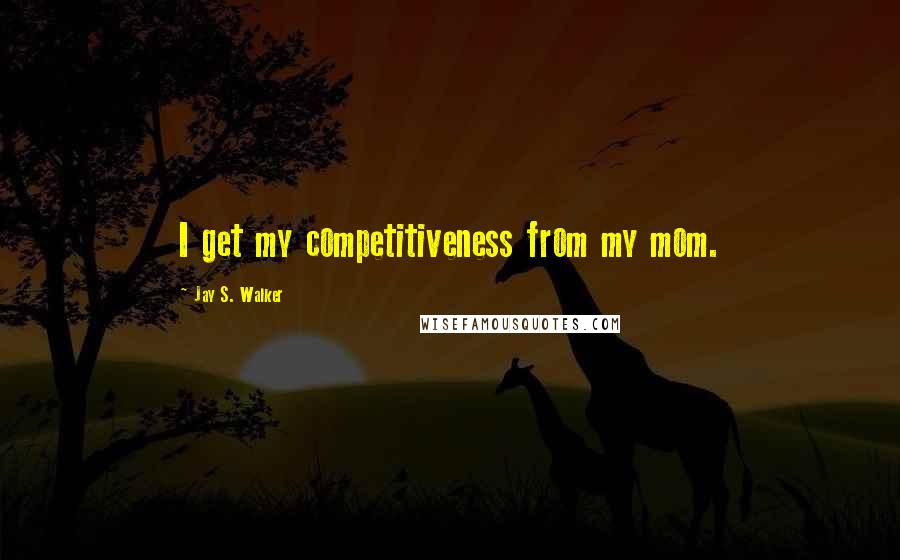 Jay S. Walker Quotes: I get my competitiveness from my mom.