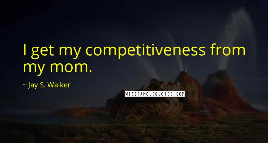 Jay S. Walker Quotes: I get my competitiveness from my mom.