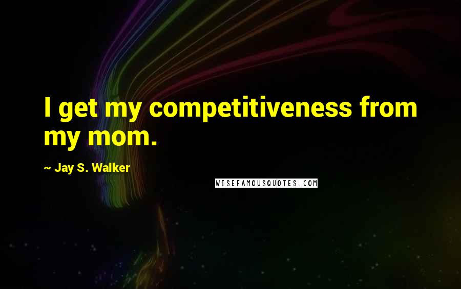 Jay S. Walker Quotes: I get my competitiveness from my mom.