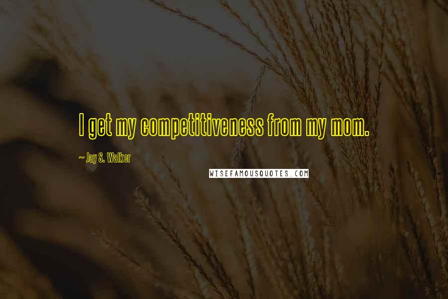 Jay S. Walker Quotes: I get my competitiveness from my mom.
