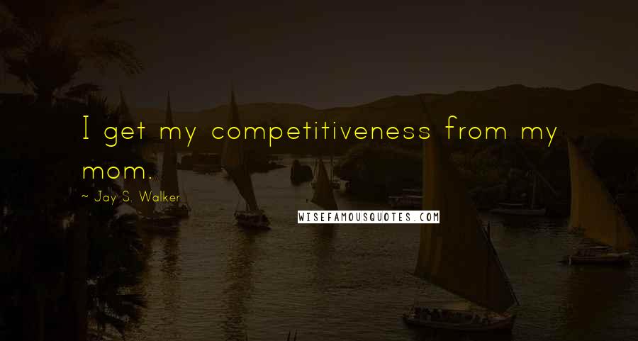 Jay S. Walker Quotes: I get my competitiveness from my mom.