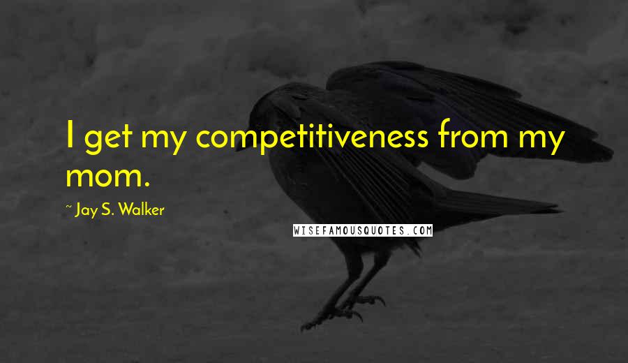 Jay S. Walker Quotes: I get my competitiveness from my mom.