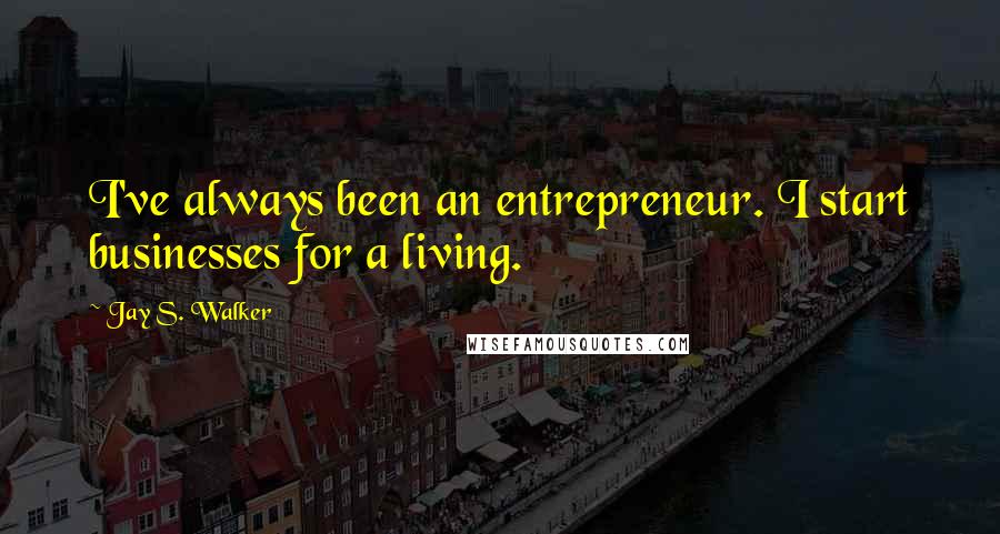 Jay S. Walker Quotes: I've always been an entrepreneur. I start businesses for a living.