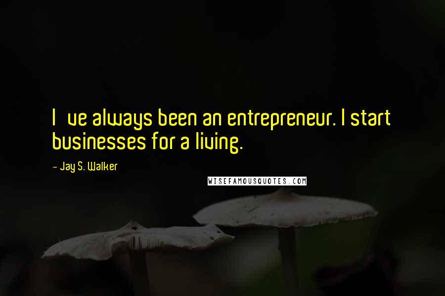 Jay S. Walker Quotes: I've always been an entrepreneur. I start businesses for a living.